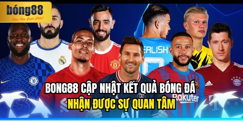 BONG88 cập nhật kết quả bóng đá nhận được sự quan tâm