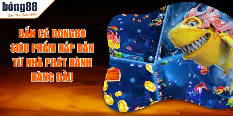 Bắn Cá BONG88 - Siêu Phẩm Hấp Dẫn Từ Nhà Phát Hành Hàng Đầu