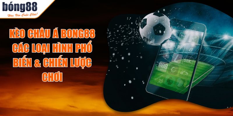 Kèo Châu Á BONG88 - Các Loại Hình Phổ Biến & Chiến Lược Chơi