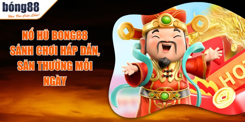 Nổ Hũ BONG88 - Sảnh Chơi Hấp Dẫn, Săn Thưởng Mỗi Ngày